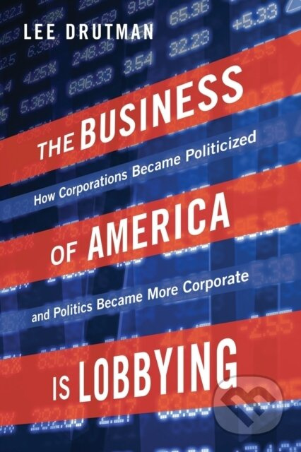 The Business of America is Lobbying (How Corporations Became Politicized and Politics Became More Corporate) - kniha z kategorie Politologie a…