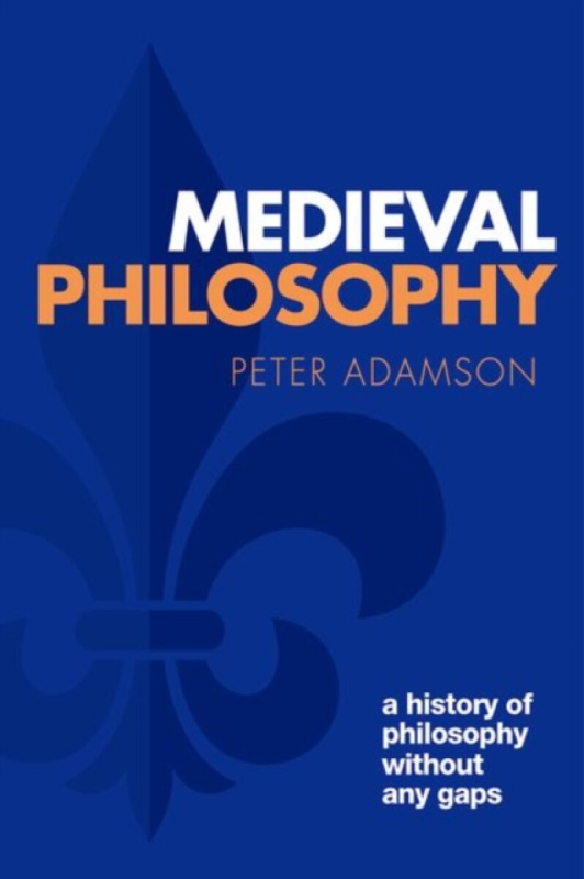 Medieval Philosophy (A history of philosophy without any gaps, Volume 4) - Peter Adamson