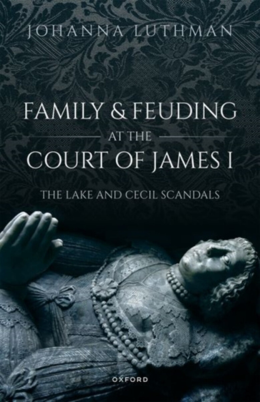 Family and Feuding at the Court of James I - Dr Johanna  Luthman