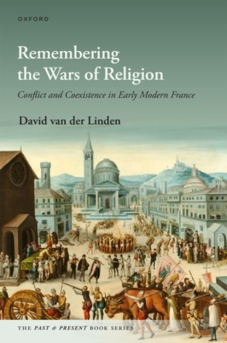 Oxford University Press Remembering the Wars of Religion - van der Linden, Dr David (Assistant Professor of Early Modern History, Department of History, Assistant Professor of Early Modern History, Department of History, University of Groningen)