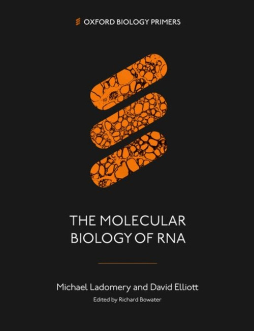 Oxford University Press Molecular Biology of RNA - Ladomery, Michael (Associate Professor in Genetics and Senior Fellow, Associate Professor in Genetics and Senior Fellow, UWE) a Elliott, David (Professor of Genetics, Professor of Genetics, Newcastle Univ