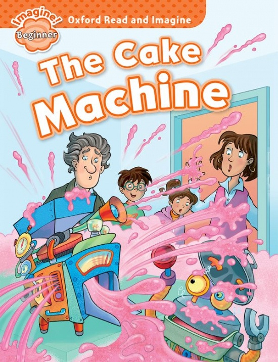 Oxford Read and Imagine Beginner The Cake Machine Oxford University Press