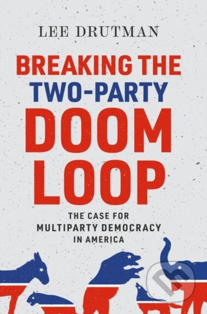 Breaking the Two-Party Doom Loop (The Case for Multiparty Democracy in America) - kniha z kategorie Humanitní a společenské vědy