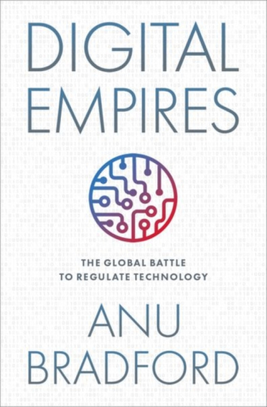Digital Empires (The Global Battle to Regulate Technology) - Anu Bradford