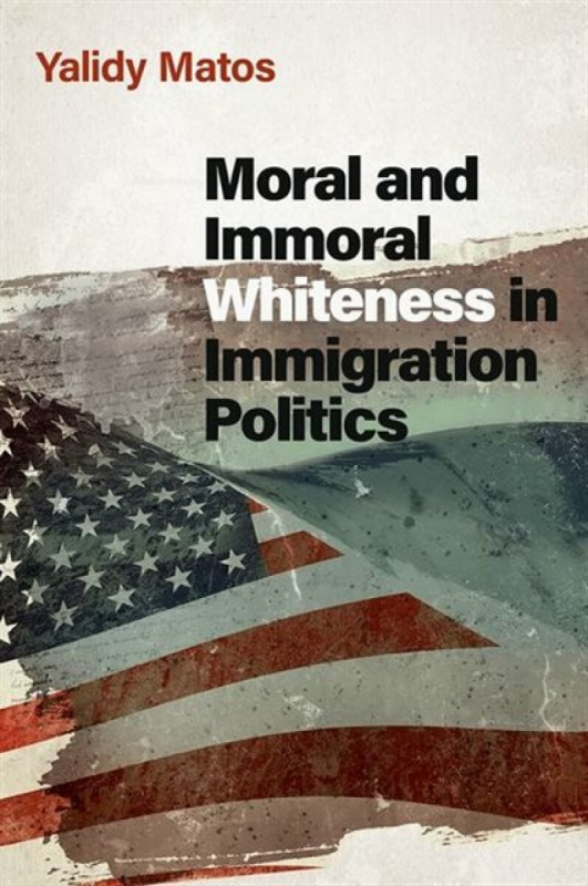 Moral and Immoral Whiteness in Immigration Politics - Yalidy  Matos