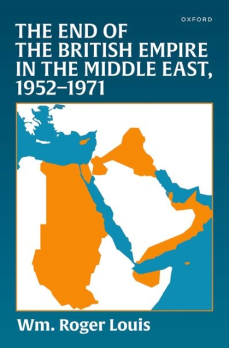 Oxford University Press End of the British Empire in the Middle East, 1952-1971 - Louis, Wm. Roger (Kerr Professor, Kerr Professor, University of Texas)
