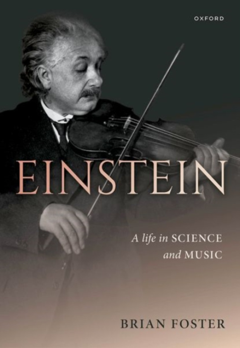 Oxford University Press Einstein: A Life in Science and Music - Foster, Brian (Donald H Perkins Professor Emeritus of Experimental Physics, Donald H Perkins Professor Emeritus of Experimental Physics, University of Oxford)