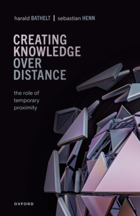 Oxford University Press Creating Knowledge over Distance - Bathelt, Harald (Professor in the Department of Geography and Planning, Professor in the Department of Geography and Planning, University of Toronto) a Henn, Sebastian (Professor for Economic Geog