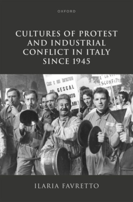 Oxford University Press Cultures of Protest and Industrial Conflict in Italy since 1945 - Favretto, Ilaria (Affiliate Professor, Affiliate Professor, Kingston University)