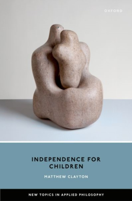Oxford University Press Independence for Children - Clayton, Matthew (Professor of Political Theory, Professor of Political Theory, University of Warwick)