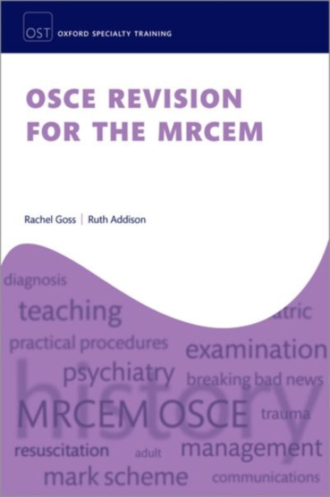 Oxford University Press OSCE Revision for the MRCEM - Goss, Dr Rachel (Emergency Medicine Consultant, Emergency Medicine Consultant, Saint John Regional Hospital, Saint John, NB, Canada) a Addison, Dr Ruth (Emergency Medicine Consultant, Emergency Medicin