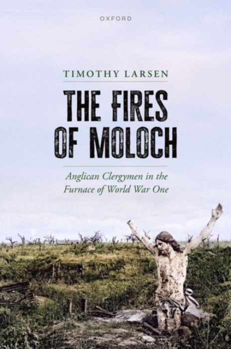 Oxford University Press Fires of Moloch - Larsen, Timothy (McManis Professor of Christian Thought and Professor of History, Wheaton College, and Honorary Fellow, School of Divinity, Edinburgh University)