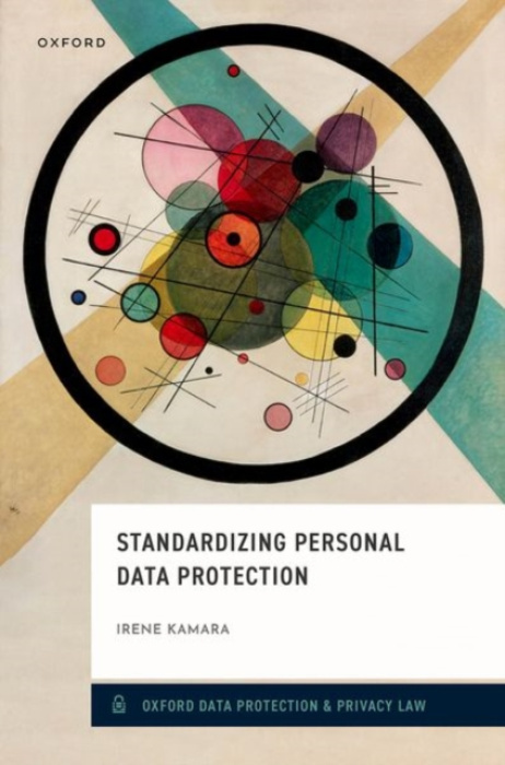 Oxford University Press Standardizing Personal Data Protection - Kamara, Irene (Assistant Professor, Cybercrime Law and Human Rights, Assistant Professor, Cybercrime Law and Human Rights, Tilburg Institute for Law, Technology and Society)