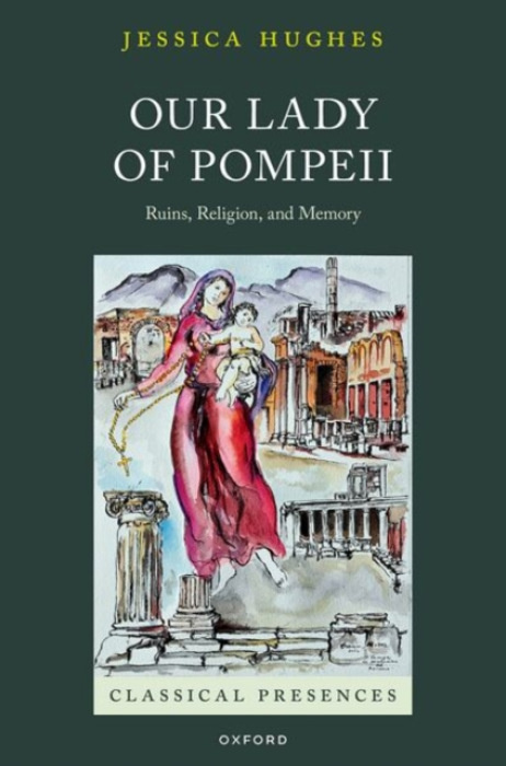 Oxford University Press Our Lady of Pompeii - Hughes, Jessica (Senior Lecturer in Classical Studies, Senior Lecturer in Classical Studies, The Open University)