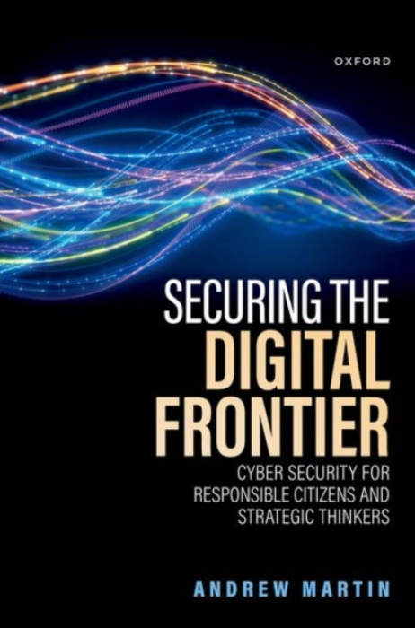 Oxford University Press Securing the Digital Frontier - Martin, Andrew (Professor of Systems Security, Professor of Systems Security, Department of Computer Science, University of Oxford)