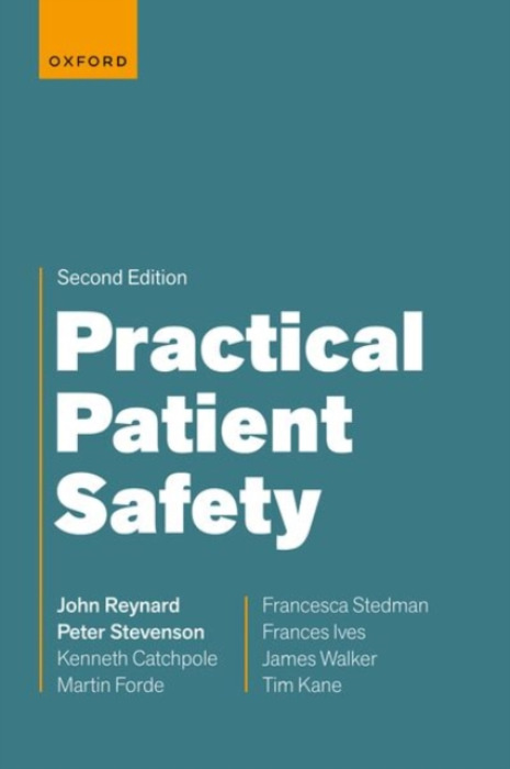 Oxford University Press Practical Patient Safety - Reynard, Dr John (Consultant Urological Surgeon, Department of Urology, Nuffield Department of Surgical Sciences, Oxford University Hospitals NHS Trust, UK) a Stevenson, Mr Peter (Commercial Airline Pilot