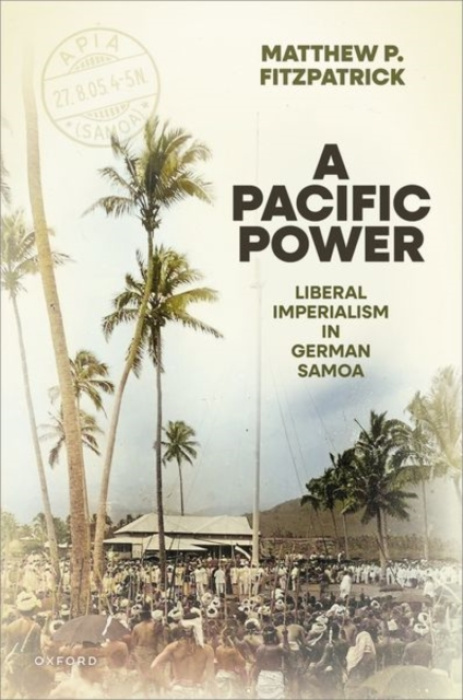 Oxford University Press Pacific Power - Fitzpatrick, Matthew P. (Future Fellow and Matthew Flinders Professor of International History, Future Fellow and Matthew Flinders Professor of International History, Flinders University)