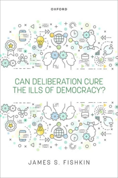 Oxford University Press Can Deliberation Cure the Ills of Democracy? - Fishkin, James S. (Janet M. Peck Professor of International Communication and Director of the Deliberative Democracy Lab, Janet M. Peck Professor of International Communication and Dir