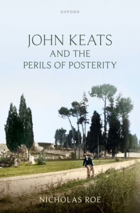 Oxford University Press John Keats and the Perils of Posterity - Roe, Nicholas (Wardlaw Professor of English Literature, University of St Andrews)