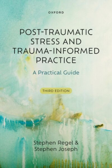 Oxford University Press Post-Traumatic Stress and Trauma-Informed Practice - Regel, Stephen (Honorary Professor, Honorary Professor, School of Education, University of Nottingham, Nottingham, UK and Treetops Hospice, Derby, UK) a Joseph, Stephen (Emeritus