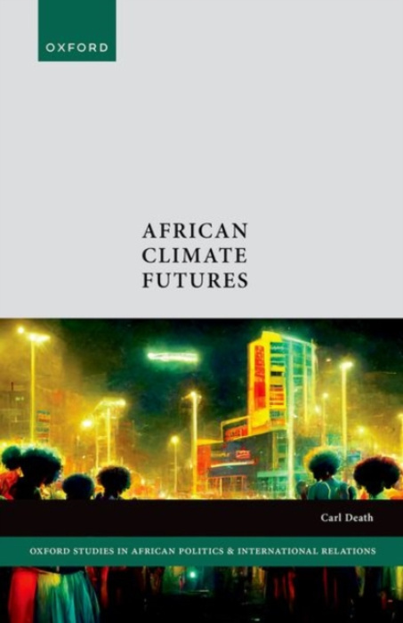 Oxford University Press African Climate Futures - Death, Carl (Senior Lecturer in International Political Economy, Senior Lecturer in International Political Economy, University of Manchester)