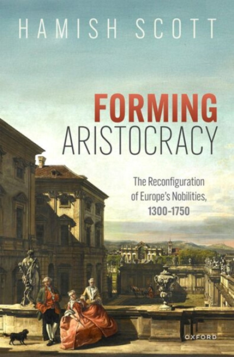 Oxford University Press Forming Aristocracy - Scott, The Late Hamish (formerly Senior Research Fellow, formerly Senior Research Fellow, Jesus College, Oxford)
