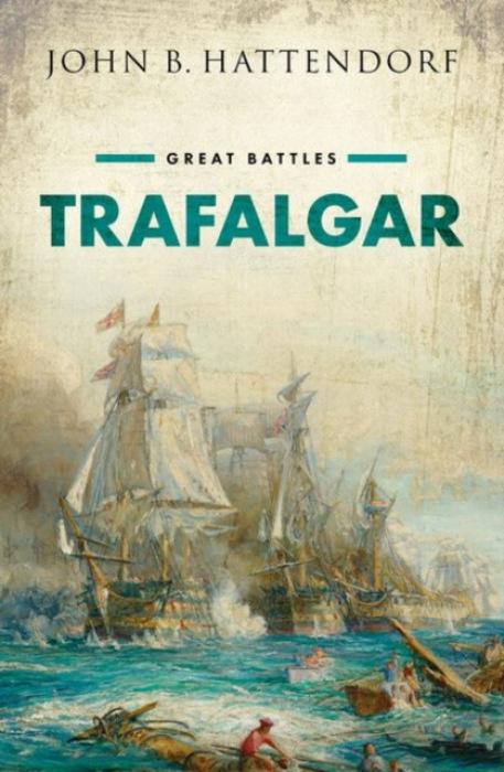 Oxford University Press Trafalgar - Hattendorf, John (Ernest J. King Professor Emeritus of Maritime History, Ernest J. King Professor Emeritus of Maritime History, U.S. Naval War College)