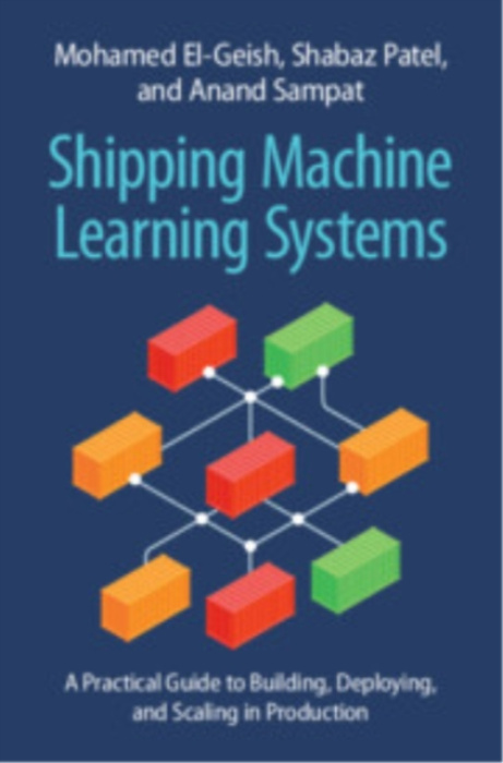 Cambridge University Press Shipping Machine Learning Systems - El-Geish, Mohamed (Monta AI) a Patel, Shabaz (Best Buy) a Sampat, Anand (Overline AI)