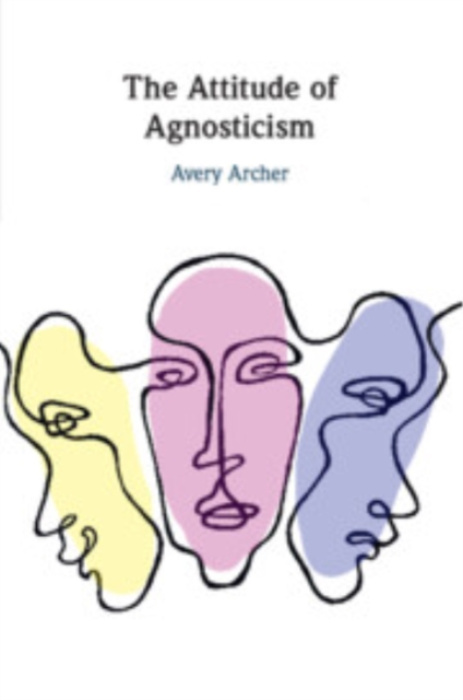 Cambridge University Press Attitude of Agnosticism - Archer, Avery (George Washington University, Washington DC)
