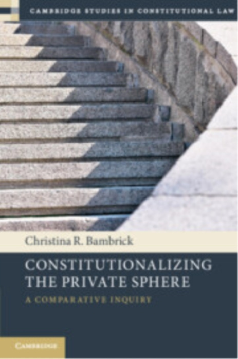Cambridge University Press Constitutionalizing the Private Sphere - Bambrick, Christina R. (University of Notre Dame, Indiana)