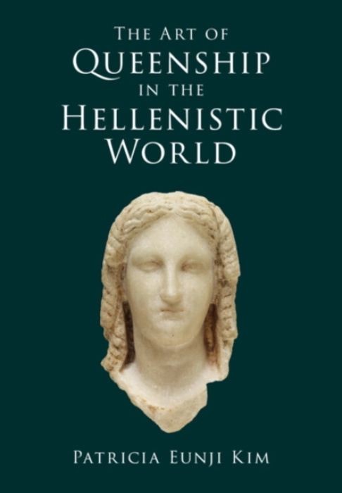 Cambridge University Press Art of Queenship in the Hellenistic World - Kim, Patricia Eunji (New York University)