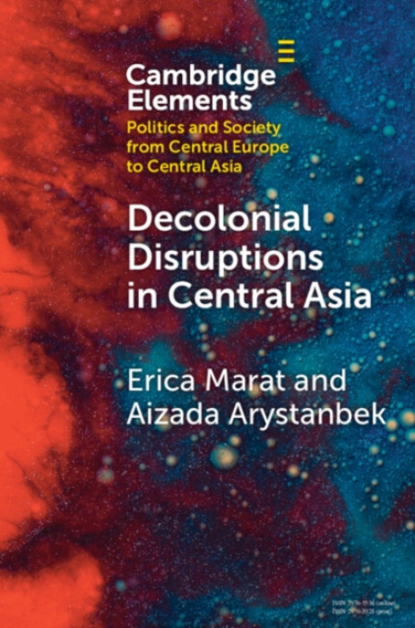 Cambridge University Press Decolonial Disruptions in Central Asia - Marat, Erica (National Defense University ) a Arystanbek, Aizada (Rutgers University )
