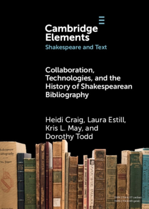 Cambridge University Press Collaboration, Technologies, and the History of Shakespearean Bibliography - Craig, Heidi (University of Toronto) a Estill, Laura (St Francis Xavier University) a May, Kris L. (Texas A a M University) a Todd, Dorothy (Texas A a 