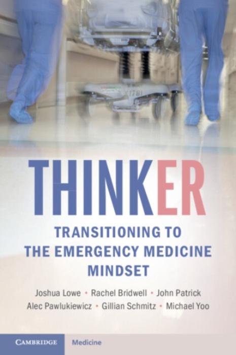 Cambridge University Press ThinkER: Transitioning to the Emergency Medicine Mindset - Lowe, Joshua (San Antonio Military Medical Center) a Bridwell, Rachel (Uniformed Services University of Health Sciences) a Patrick, John (San Antonio Military Medical Ce