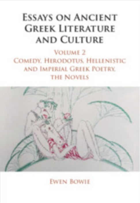 Cambridge University Press Essays on Ancient Greek Literature and Culture: Volume 2, Comedy, Herodotus, Hellenistic and Imperial Greek Poetry, the Novels - Bowie, Ewen (University of Oxford)