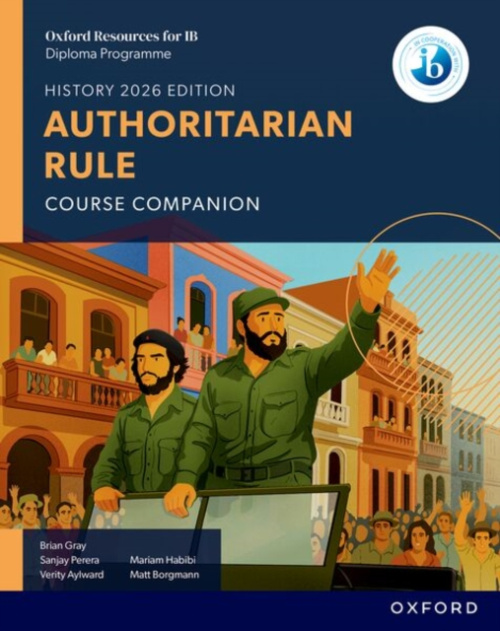 Oxford University Press Oxford Resources for IB DP History: Authoritarian Rule Course Book - Gray, Brian a Habibi, Mariam a Aylward, Verity a Perera, Sanjay a Borgmann, Matt